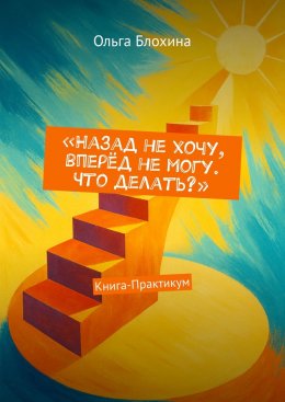 Назад не хочу, вперёд не могу. Что делать? Книга-Практикум