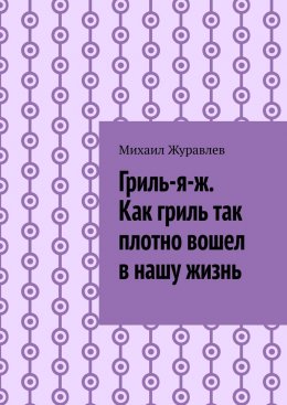 Гриль-я-ж. Как гриль так плотно вошел в нашу жизнь