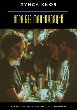 Игра без манипуляций. Как не поддаться контролю в отношениях