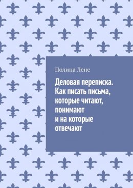 Деловая переписка. Как писать письма, которые читают, понимают и на которые отвечают