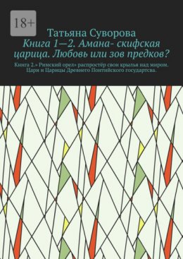 Книга 1—2. Амана- скифская царица. Любовь или зов предков? Книга 2.» Римский орел» распростёр свои крылья над миром. Цари и Царицы Древнего Понтийского государтсва.