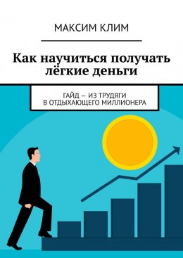 Как научиться получать лёгкие деньги. Гайд – из трудяги в отдыхающего миллионера