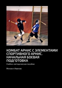 Комбат арнис с элементами спортивного арнис. Начальная боевая подготовка. Учебно-методическое пособие