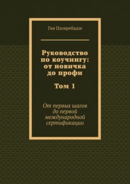 Руководство по коучингу: от новичка до профи. Том 1. От первых шагов до первой международной сертификации