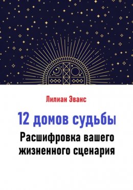 12 домов судьбы. Расшифровка вашего жизненного сценария