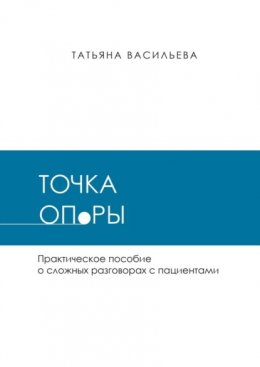 Точка опоры. Практическое руководство о сложных разговорах с пациентами