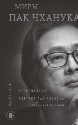 Миры Пак Чханука. Откровенный портрет Пак Чханука, созданный им самим