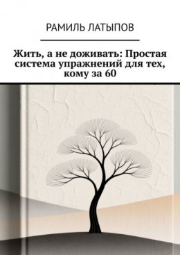 Жить, а не доживать: Простая система упражнений для тех, кому за 60