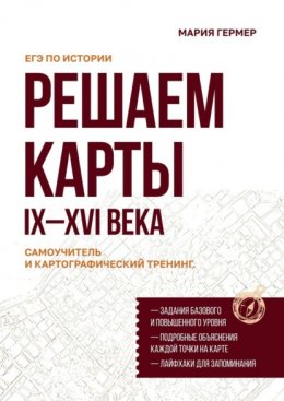 Решаем карты. ЕГЭ по истории. Самоучитель и картографический тренинг. IX–XVI века