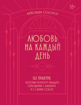 Любовь на каждый день. 365 практик, которые помогут наладить отношения с близкими и с самим собой
