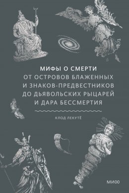 Мифы о смерти. От островов блаженных и знаков-предвестников до дьявольских рыцарей и дара бессмертия
