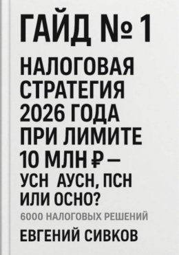 6000 налоговых решений. Гайд №1: Налоговая стратегия 2026 года при лимите 10 млн ₽ – УСН, АУСН, ПСН или ОСНО?