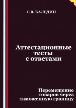 Аттестационные тесты с ответами. Перемещение товаров через таможенную границу