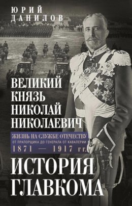 Великий князь Николай Николаевич. Жизнь на службе Отечеству. История главкома