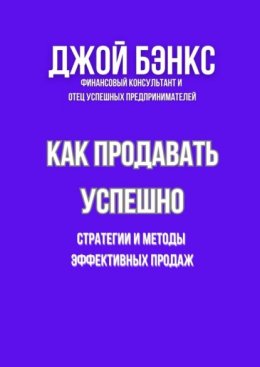 Как продавать успешно. Стратегии и методы эффективных продаж