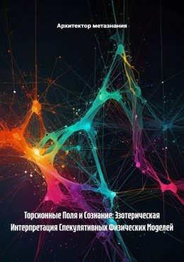 Торсионные Поля и Сознание: Эзотерическая Интерпретация Спекулятивных Физических Моделей