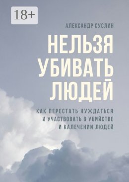 Нельзя убивать людей. Как перестать нуждаться и участвовать в убийстве и калечении людей
