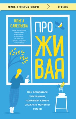 ПроЖИВАЯ. Как оставаться счастливым, проживая самые сложные моменты жизни
