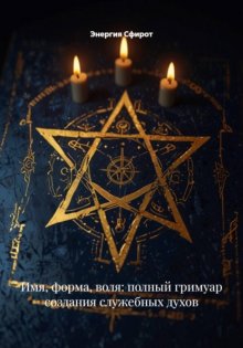 Имя, форма, воля: полный гримуар создания служебных духов