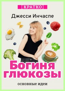 Богиня глюкозы. Нормализуйте уровень сахара в крови, чтобы изменить свою жизнь. Джесси Инчаспе. Кратко