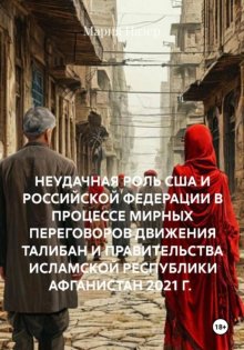 НЕУДАЧНАЯ РОЛЬ США И РОССИЙСКОЙ ФЕДЕРАЦИИ В ПРОЦЕССЕ МИРНЫХ ПЕРЕГОВОРОВ ДВИЖЕНИЯ ТАЛИБАН И ПРАВИТЕЛЬСТВА ИСЛАМСКОЙ РЕСПУБЛИКИ АФГАНИСТАН 2021 Г.
