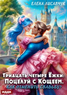 Тридцать четыре Ёжки: Поцелуй с Кощеем. Как отменить свадьбу?