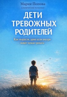ДЕТИ ТРЕВОЖНЫХ РОДИТЕЛЕЙ. Как вырасти, даже если внутри до сих пор живёт чужая тревога