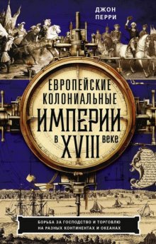 Европейские колониальные империи в XVIII веке. Борьба за господство и торговлю на разных континентах и океанах