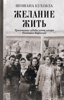 Желание жить. Трагические судьбы узниц лагеря Освенцим-Биркенау