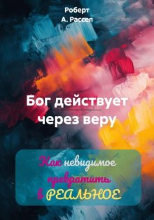 БОГ ДЕЙСТВУЕТ ЧЕРЕЗ ВЕРУ. Как невидимое превратить в РЕАЛЬНОЕ