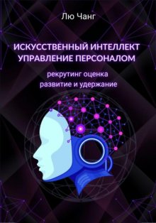 Искусственный интеллект в управлении персоналом: рекрутинг, оценка, развитие и удержание