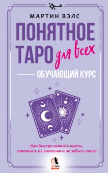 Понятное Таро для всех – обучающий курс. Как быстро освоить карты, запомнить их значения и не забыть после. Просто и доступно