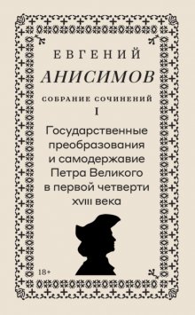 Собрание сочинений. Том 1. Государственные преобразования и самодержавие Петра Великого в первой четверти XVIII века