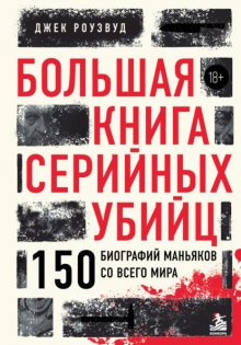 Большая книга серийных убийц. 150 биографий маньяков со всего мира
