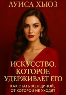 Искусство, которое удерживает его. Как стать женщиной, от которой не уходят