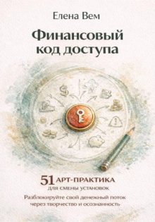 Финансовый код доступа: 51 арт-практика для смены установок. Разблокируйте свой денежный поток через творчество и осознанность