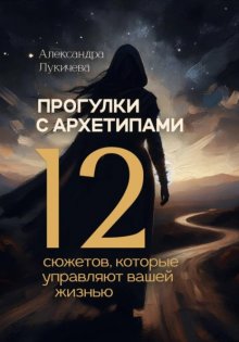 Прогулки с архетипами. 12 сюжетов, которые управляют вашей жизнью