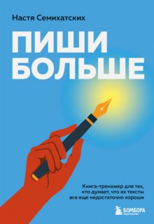 Пиши больше. Книга-тренажер для тех, кто думает, что их тексты все еще недостаточно хороши