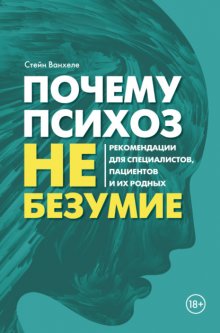 Почему психоз не безумие. Рекомендации для специалистов, пациентов и их родных