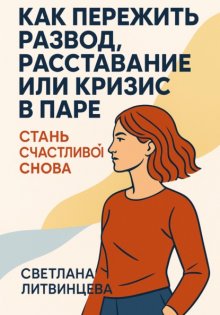 Как пережить развод, расставание или кризис в паре. Стань счастливой снова