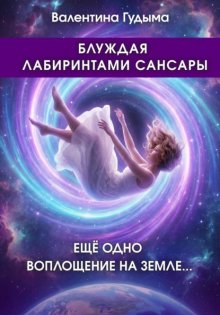 Блуждая лабиринтами Сансары. Еще одно воплощение на Земле
