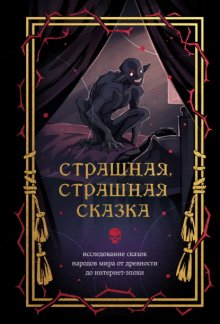 Страшная, страшная сказка. Исследование сказок народов мира от древности до интернет-эпохи