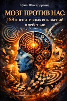 Мозг против нас: 158 когнитивных искажений в действии