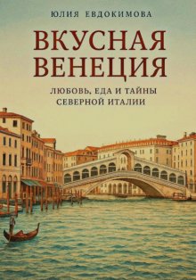 Вкусная Венеция. Любовь, еда и тайны северной Италии