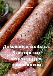 Домашняя колбаса. 5 авторских рецептов для твоей кухни