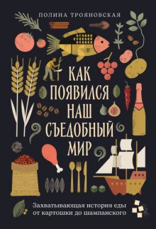 Как появился наш съедобный мир: Захватывающая история еды от картошки до шампанского