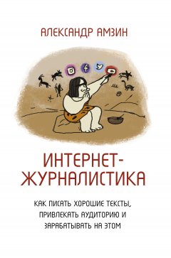 Интернет-журналистика. Как писать хорошие тексты, привлекать аудиторию и зарабатывать на этом