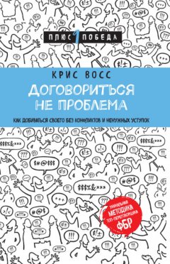 Договориться не проблема. Как добиваться своего без конфликтов и ненужных уступок