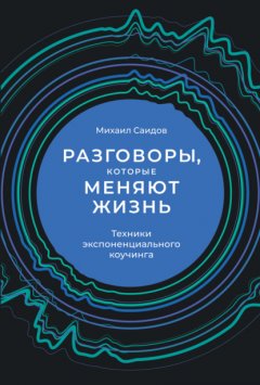 Разговоры, которые меняют жизнь. Техники экспоненциального коучинга