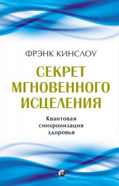 Секрет мгновенного исцеления. Квантовая синхронизация здоровья